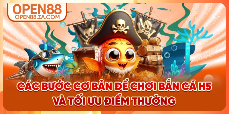 Các bước cơ bản để chơi bắn cá H5 và tối ưu điểm thưởng