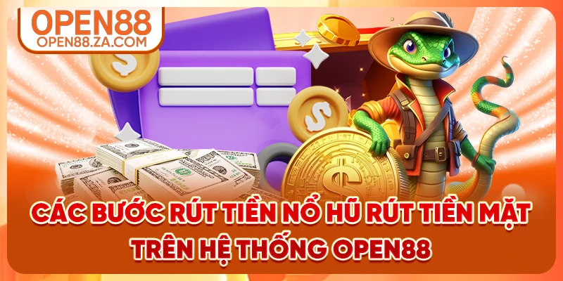 Các bước rút tiền nổ hũ rút tiền mặt trên hệ thống OPEN88