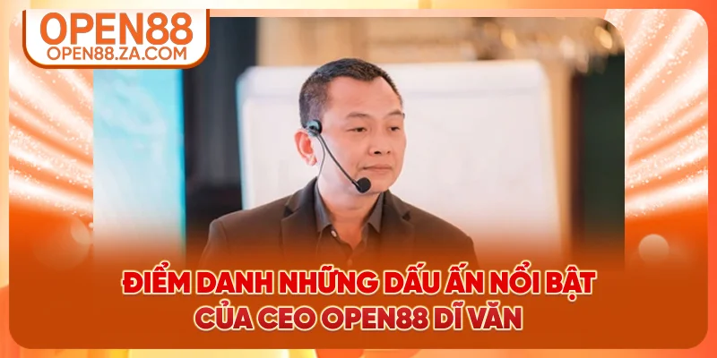 Điểm danh những dấu ấn nổi bật của CEO OPEN88 Dĩ Văn