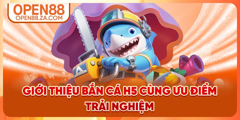 Giới thiệu bắn cá H5 cùng ưu điểm trải nghiệm