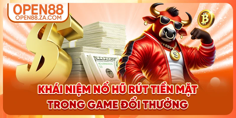 Khái niệm nổ hũ rút tiền mặt trong game đổi thưởng